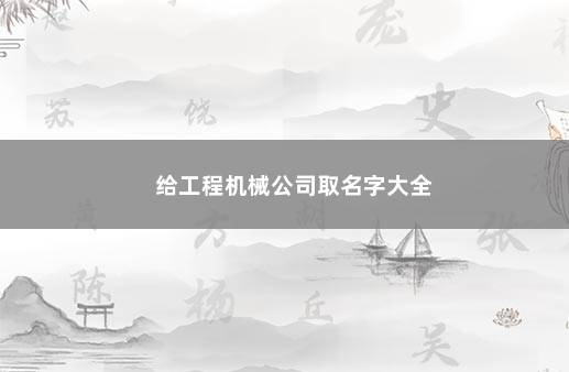 给工程机械公司取名字大全