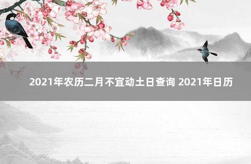 2021年农历二月不宜动土日查询 2021年日历带农历黄历