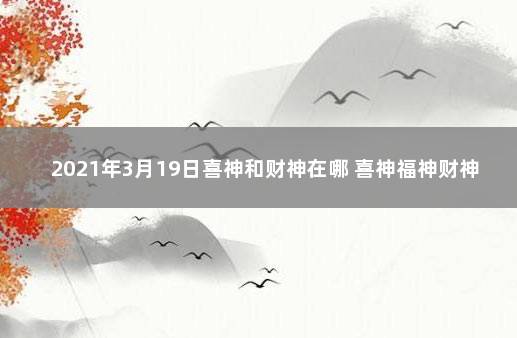 2021年3月19日喜神和财神在哪 喜神福神财神都是什么