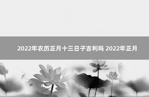 2022年农历正月十三日子吉利吗 2022年正月十三