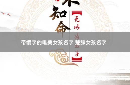 带缓字的唯美女孩名字 楚辞女孩名字