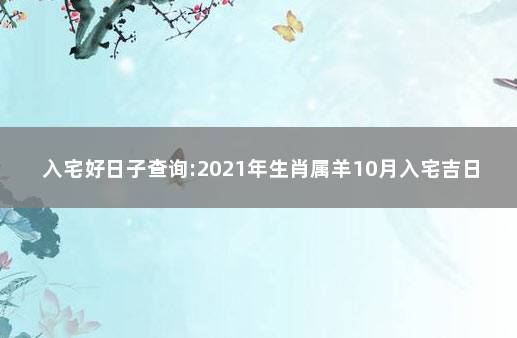 入宅好日子查询:2021年生肖属羊10月入宅吉日 属鼠与属羊对谁不利