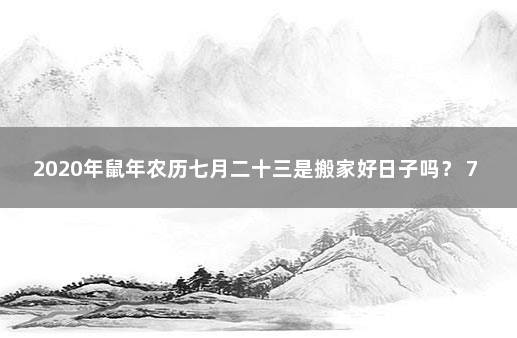 2020年鼠年农历七月二十三是搬家好日子吗？ 72年的属鼠今年十月搬家哪天好