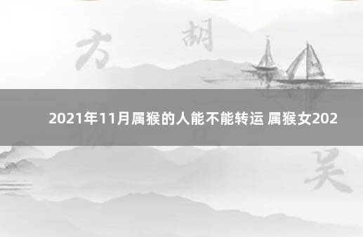 2021年11月属猴的人能不能转运 属猴女2021年11月份运势