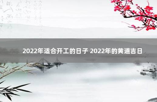 2022年适合开工的日子 2022年的黄道吉日