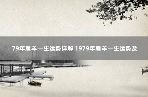 79年属羊一生运势详解 1979年属羊一生运势及运程