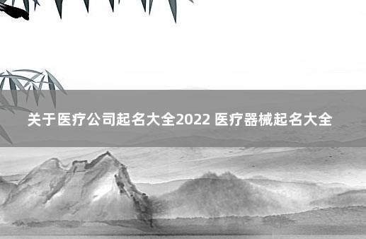 关于医疗公司起名大全2022 医疗器械起名大全