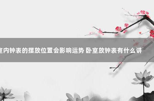 室内钟表的摆放位置会影响运势 卧室放钟表有什么讲究