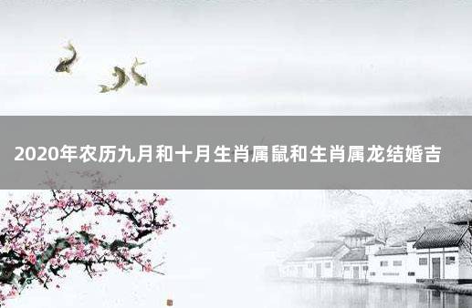 2020年农历九月和十月生肖属鼠和生肖属龙结婚吉日精选 1984年农历闰十月属鼠