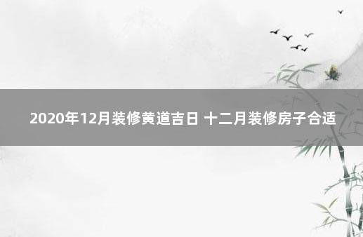 2020年12月装修黄道吉日 十二月装修房子合适吗