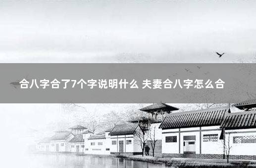 合八字合了7个字说明什么 夫妻合八字怎么合