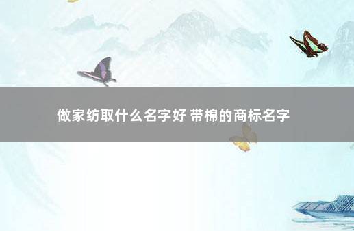 做家纺取什么名字好 带棉的商标名字