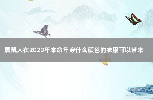 属鼠人在2020年本命年穿什么颜色的衣服可以带来好运 属鼠的穿什么颜色的衣服旺财