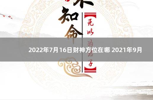 2022年7月16日财神方位在哪 2021年9月24日财神方位