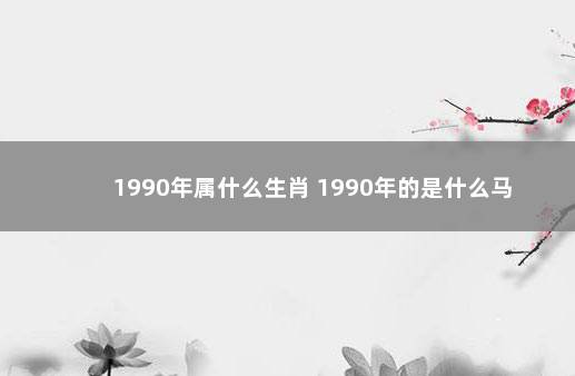 1990年属什么生肖 1990年的是什么马