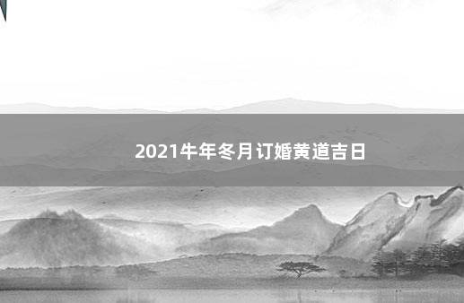 2021牛年冬月订婚黄道吉日