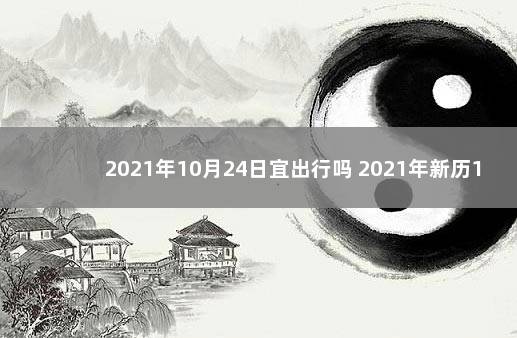 2021年10月24日宜出行吗 2021年新历10月24日