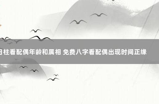 日柱看配偶年龄和属相 免费八字看配偶出现时间正缘