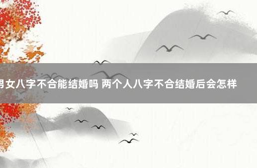 男女八字不合能结婚吗 两个人八字不合结婚后会怎样