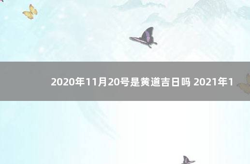 2020年11月20号是黄道吉日吗 2021年11月20号日子好不好