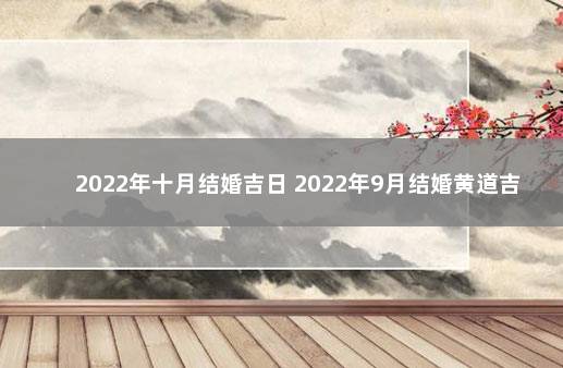 2022年十月结婚吉日 2022年9月结婚黄道吉日查询