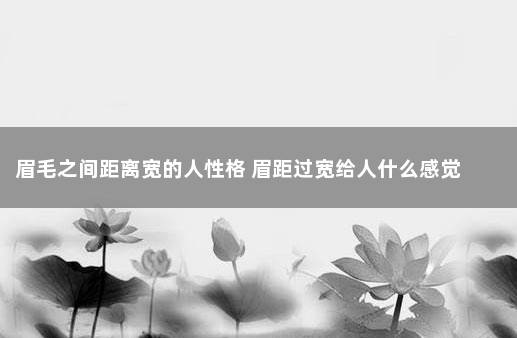 眉毛之间距离宽的人性格 眉距过宽给人什么感觉