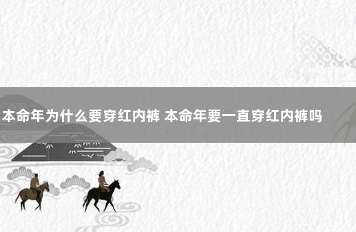 本命年为什么要穿红内裤 本命年要一直穿红内裤吗