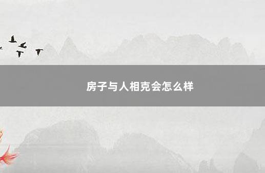 房子与人相克会怎么样