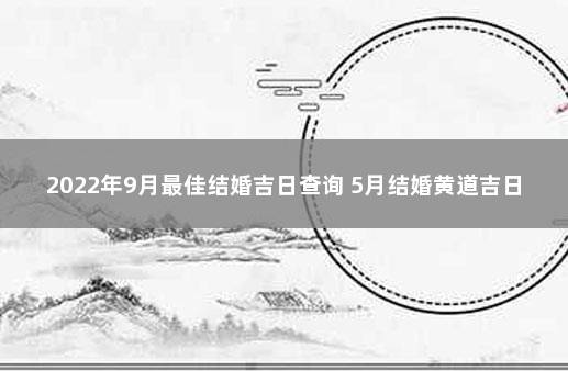 2022年9月最佳结婚吉日查询 5月结婚黄道吉日查询