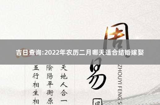 吉日查询:2022年农历二月哪天适合结婚嫁娶