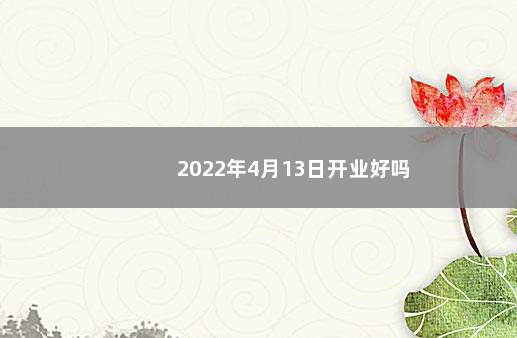 2022年4月13日开业好吗