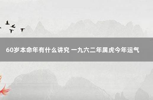 60岁本命年有什么讲究 一九六二年属虎今年运气