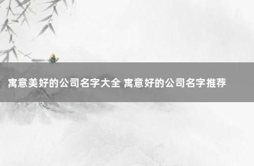 寓意美好的公司名字大全 寓意好的公司名字推荐