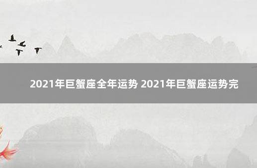 2021年巨蟹座全年运势 2021年巨蟹座运势完整版