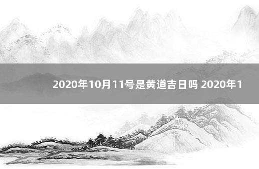 2020年10月11号是黄道吉日吗 2020年1月16日是黄道吉日吗