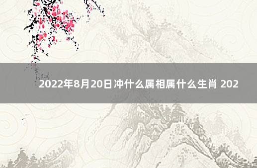 2022年8月20日冲什么属相属什么生肖 2022年1月20日属什么生肖