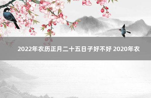 2022年农历正月二十五日子好不好 2020年农历正月二十六日