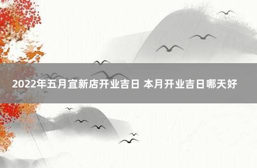 2022年五月宜新店开业吉日 本月开业吉日哪天好