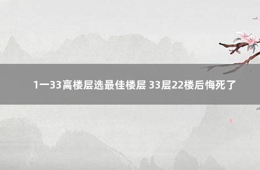 1一33高楼层选最佳楼层 33层22楼后悔死了