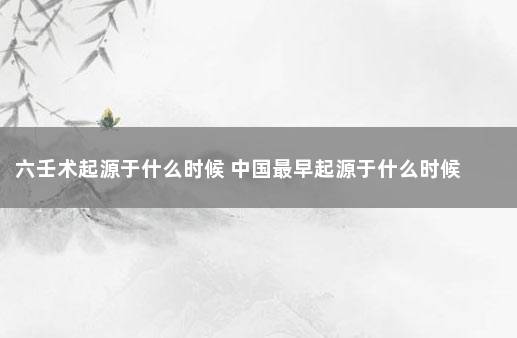 六壬术起源于什么时候 中国最早起源于什么时候