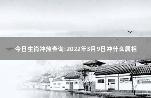 今日生肖冲煞查询:2022年3月9日冲什么属相 埋葬日期如果有冲煞属相