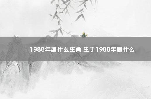 1988年属什么生肖 生于1988年属什么