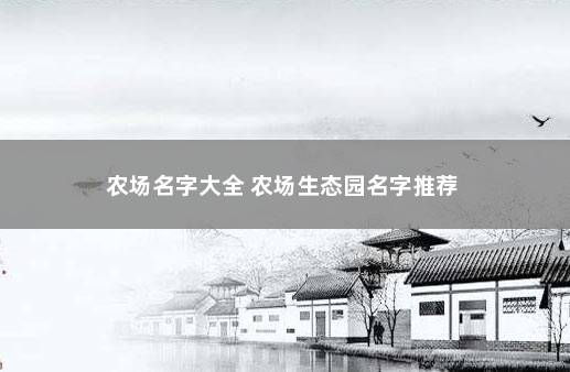 农场名字大全 农场生态园名字推荐