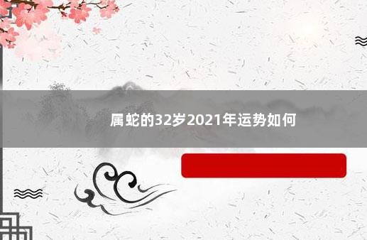 属蛇的32岁2021年运势如何