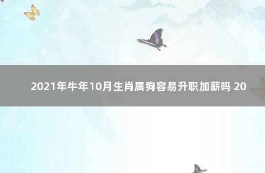 2021年牛年10月生肖属狗容易升职加薪吗 2021年10月属牛人运势如何