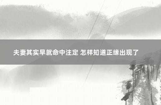 夫妻其实早就命中注定 怎样知道正缘出现了