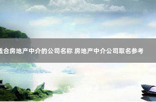 适合房地产中介的公司名称 房地产中介公司取名参考