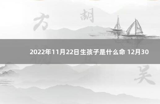 2022年11月22日生孩子是什么命 12月30日出生的孩子命如何