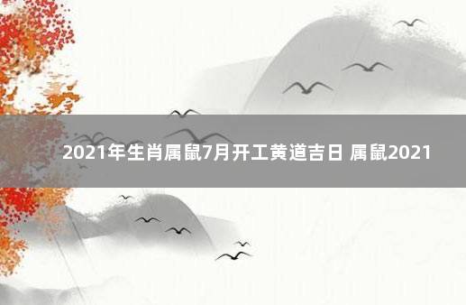 2021年生肖属鼠7月开工黄道吉日 属鼠2021搬家的黄道吉日