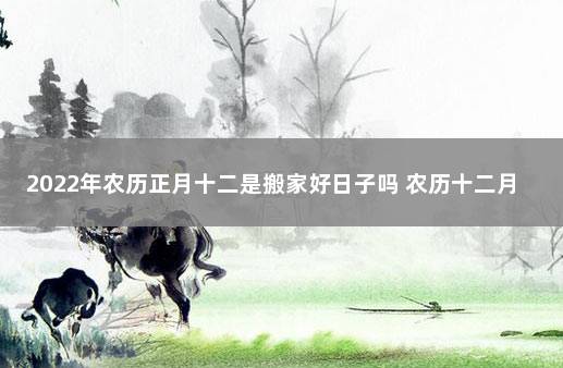 2022年农历正月十二是搬家好日子吗 农历十二月可以搬新房吗